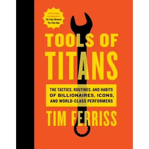 Tools of Titans: The Tactics, Routines, and Habits of Billionaires, Icons, and World-Class Performers